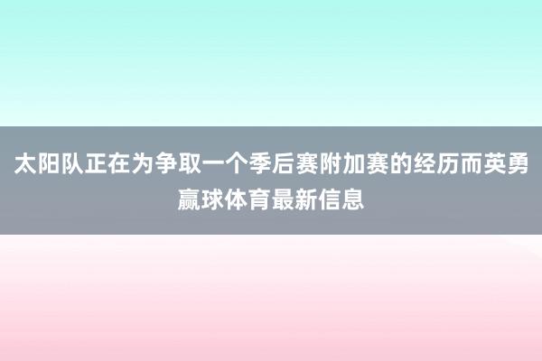 太阳队正在为争取一个季后赛附加赛的经历而英勇赢球体育最新信息