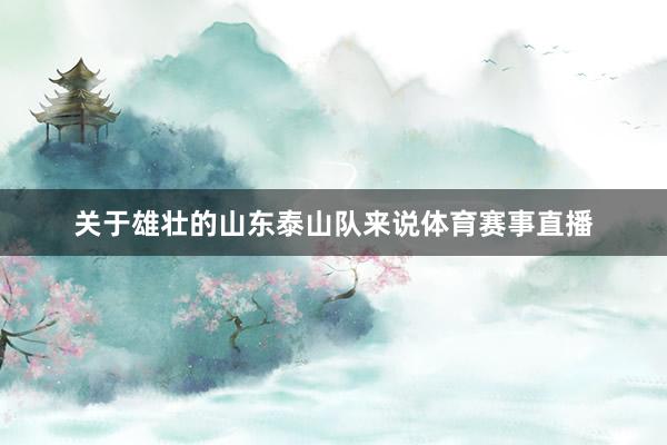 关于雄壮的山东泰山队来说体育赛事直播