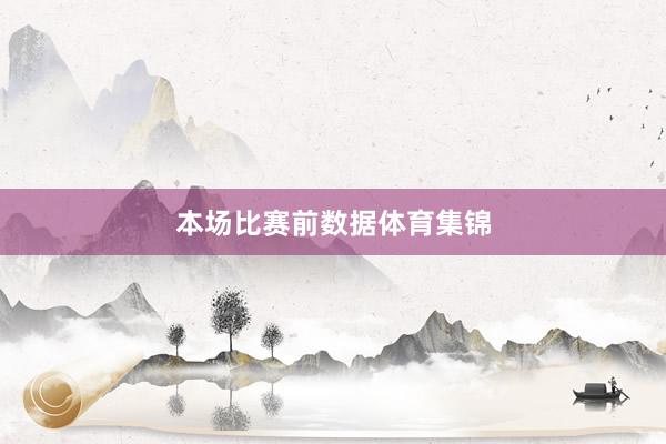 本场比赛前数据体育集锦