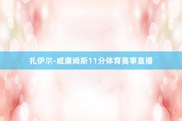 扎伊尔-威廉姆斯11分体育赛事直播