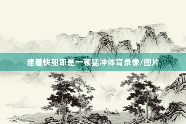 逮着快船即是一顿猛冲体育录像/图片