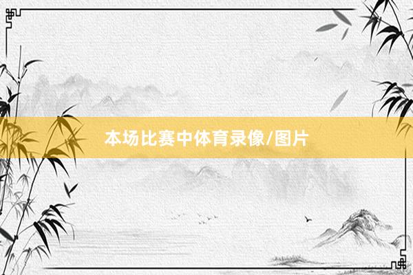 本场比赛中体育录像/图片