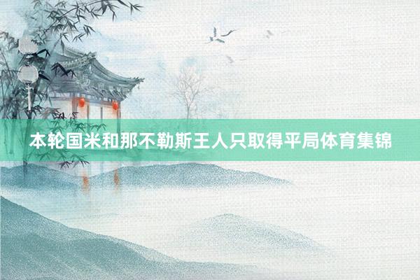 本轮国米和那不勒斯王人只取得平局体育集锦