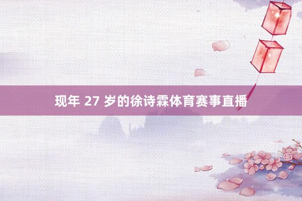 现年 27 岁的徐诗霖体育赛事直播
