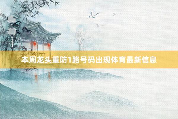 本周龙头重防1路号码出现体育最新信息