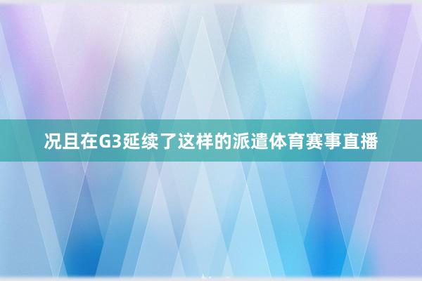 况且在G3延续了这样的派遣体育赛事直播