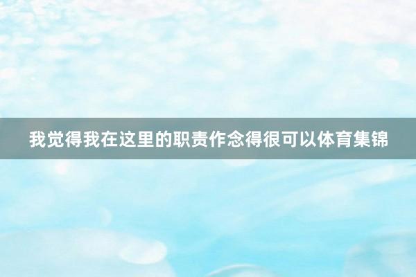 我觉得我在这里的职责作念得很可以体育集锦