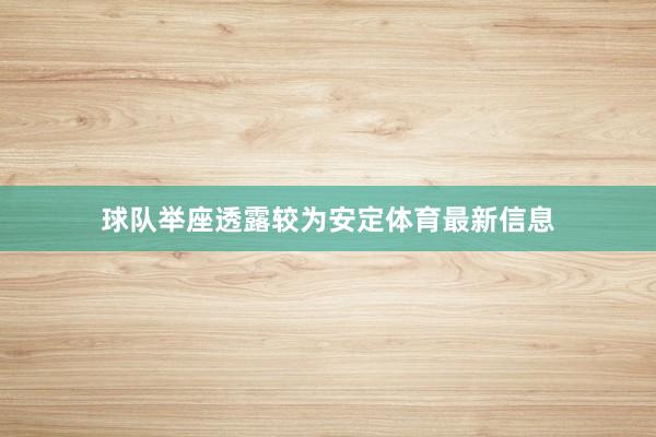球队举座透露较为安定体育最新信息