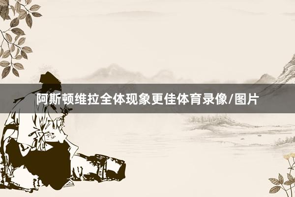 阿斯顿维拉全体现象更佳体育录像/图片