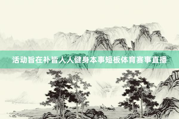 活动旨在补皆人人健身本事短板体育赛事直播