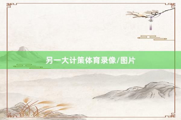 另一大计策体育录像/图片
