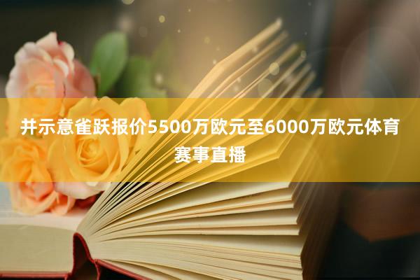 并示意雀跃报价5500万欧元至6000万欧元体育赛事直播