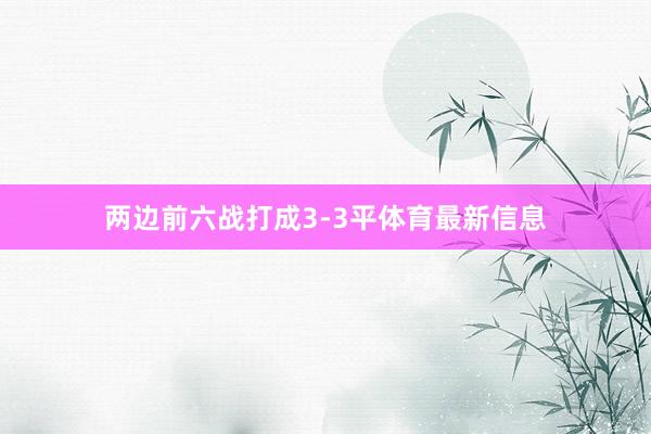 两边前六战打成3-3平体育最新信息