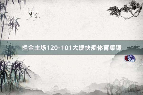 掘金主场120-101大捷快船体育集锦