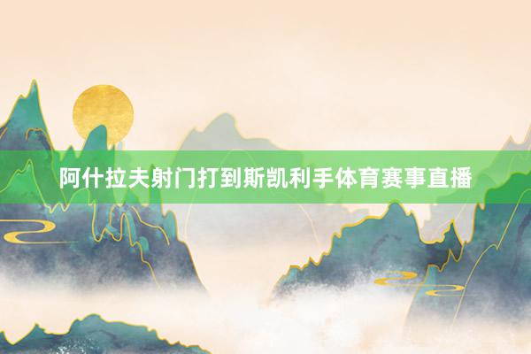 阿什拉夫射门打到斯凯利手体育赛事直播