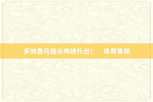 多纳鲁马指尖将球扑出！    体育集锦