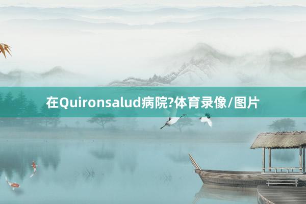 在Quironsalud病院?体育录像/图片