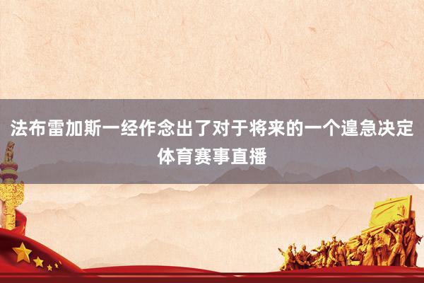 法布雷加斯一经作念出了对于将来的一个遑急决定体育赛事直播
