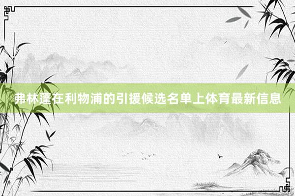 弗林蓬在利物浦的引援候选名单上体育最新信息