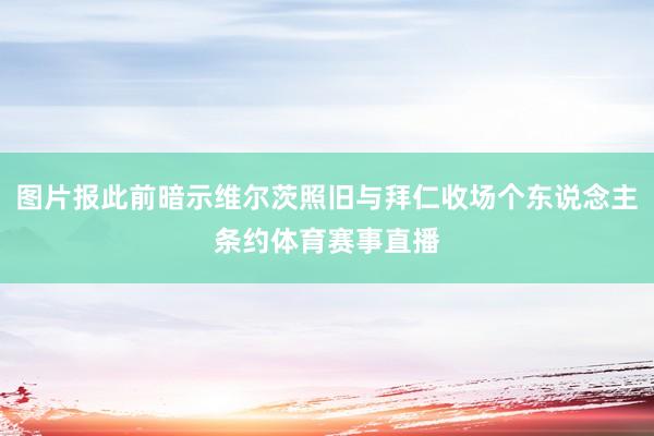 图片报此前暗示维尔茨照旧与拜仁收场个东说念主条约体育赛事直播