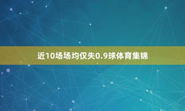 近10场场均仅失0.9球体育集锦
