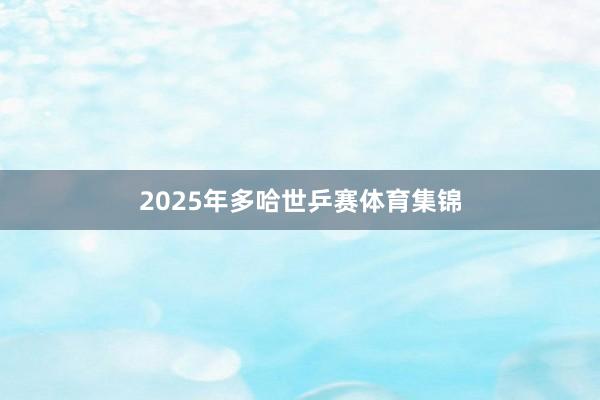 2025年多哈世乒赛体育集锦