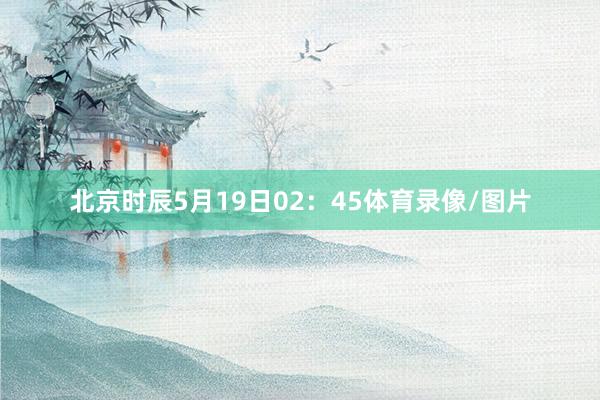 北京时辰5月19日02：45体育录像/图片