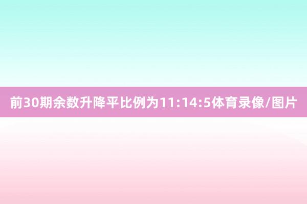 前30期余数升降平比例为11:14:5体育录像/图片