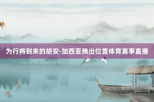 为行将到来的胡安·加西亚腾出位置体育赛事直播