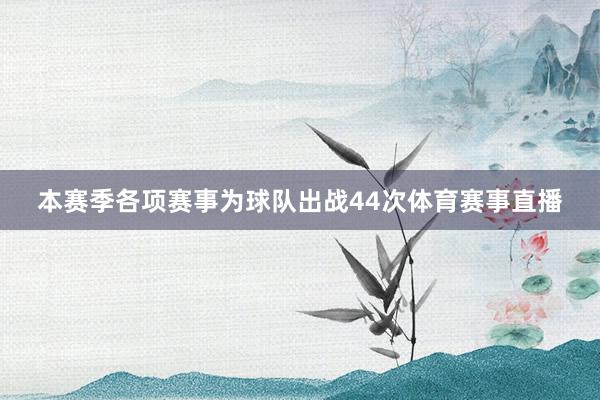 本赛季各项赛事为球队出战44次体育赛事直播