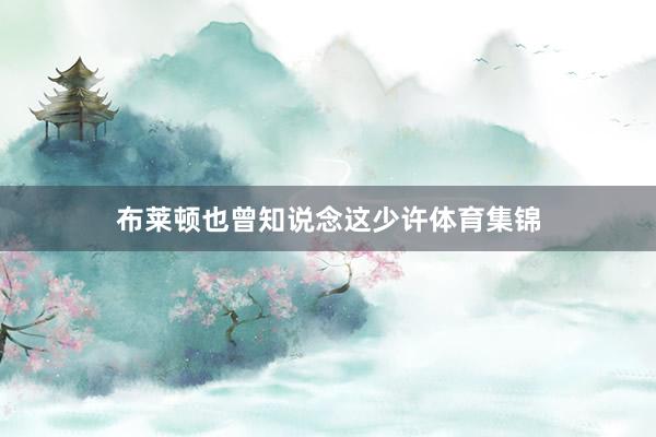 布莱顿也曾知说念这少许体育集锦