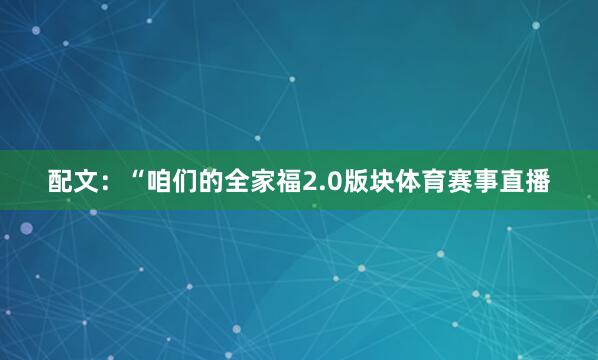 配文：“咱们的全家福2.0版块体育赛事直播