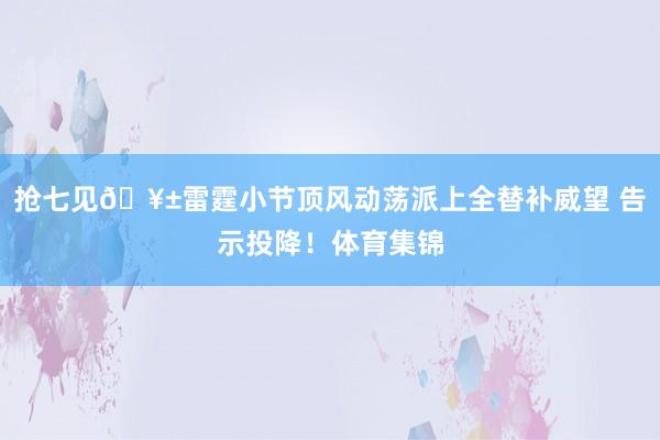 抢七见🥱雷霆小节顶风动荡派上全替补威望 告示投降！体育集锦