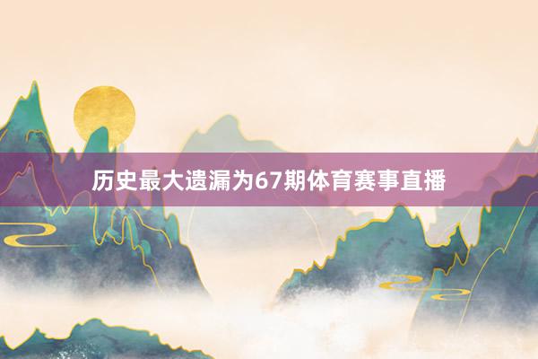 历史最大遗漏为67期体育赛事直播