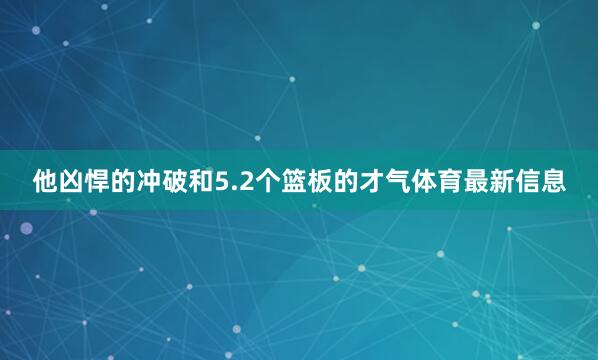 他凶悍的冲破和5.2个篮板的才气体育最新信息