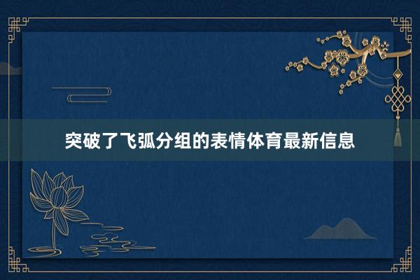 突破了飞弧分组的表情体育最新信息