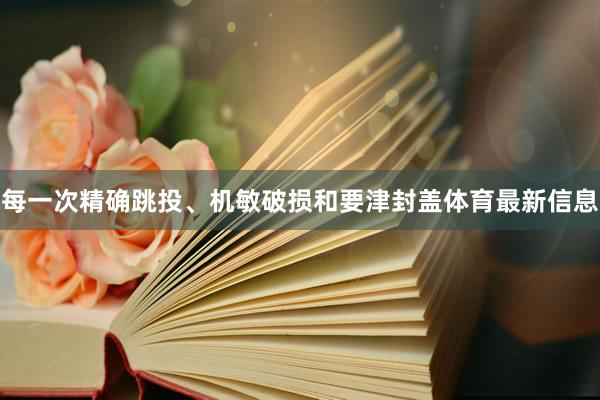 每一次精确跳投、机敏破损和要津封盖体育最新信息