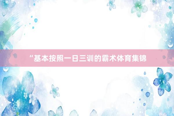 “基本按照一日三训的霸术体育集锦