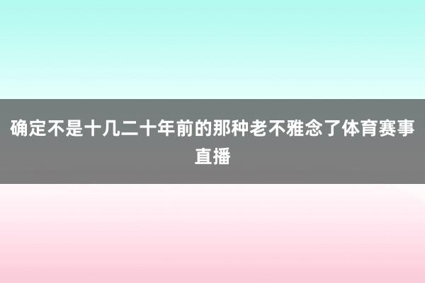 确定不是十几二十年前的那种老不雅念了体育赛事直播