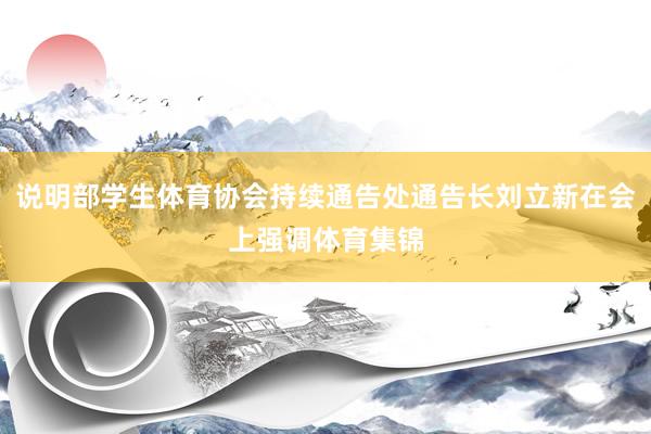 说明部学生体育协会持续通告处通告长刘立新在会上强调体育集锦