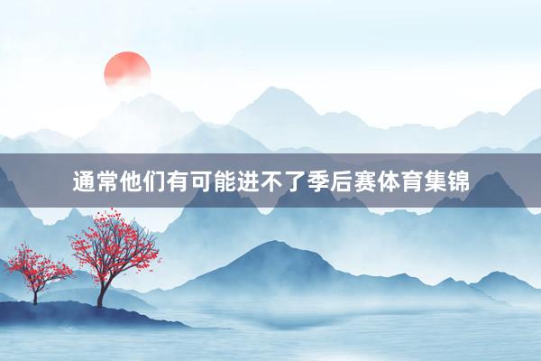通常他们有可能进不了季后赛体育集锦
