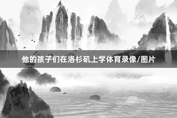 他的孩子们在洛杉矶上学体育录像/图片