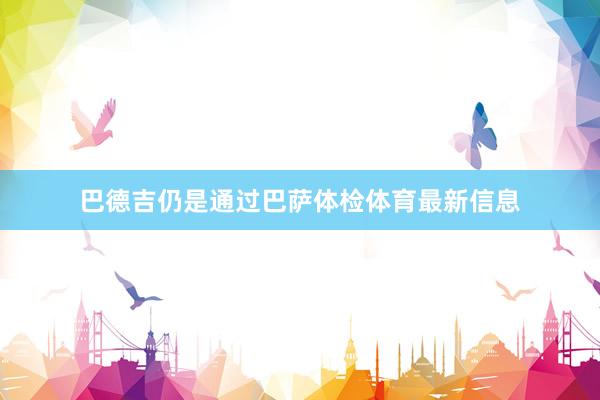 巴德吉仍是通过巴萨体检体育最新信息