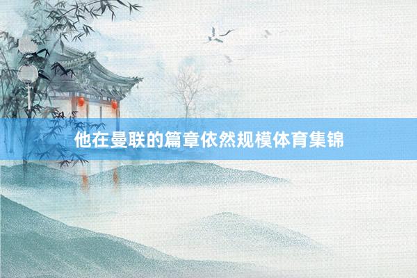他在曼联的篇章依然规模体育集锦