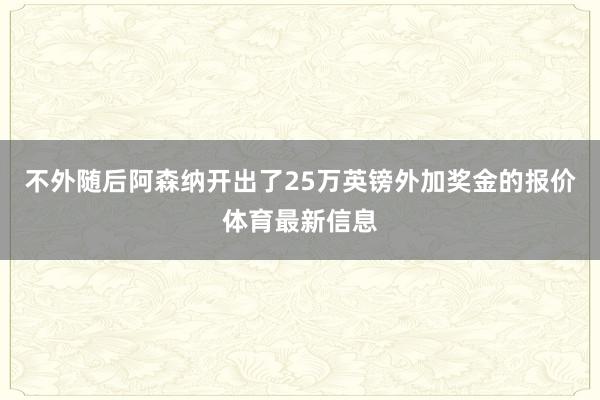 不外随后阿森纳开出了25万英镑外加奖金的报价体育最新信息