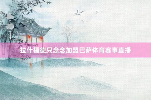 拉什福德只念念加盟巴萨体育赛事直播