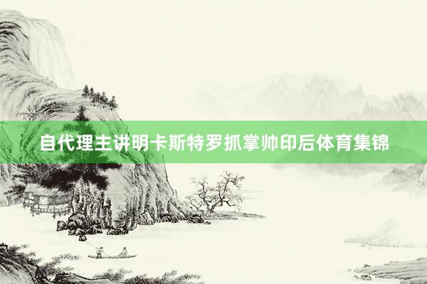 自代理主讲明卡斯特罗抓掌帅印后体育集锦