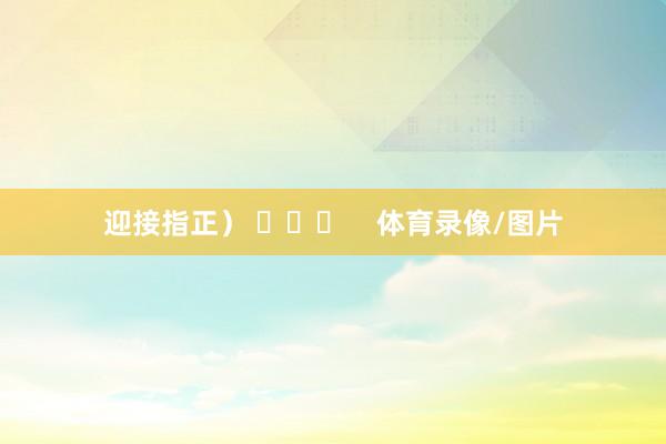 迎接指正) 体育录像/图片