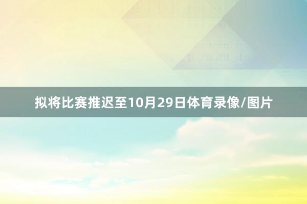 拟将比赛推迟至10月29日体育录像/图片