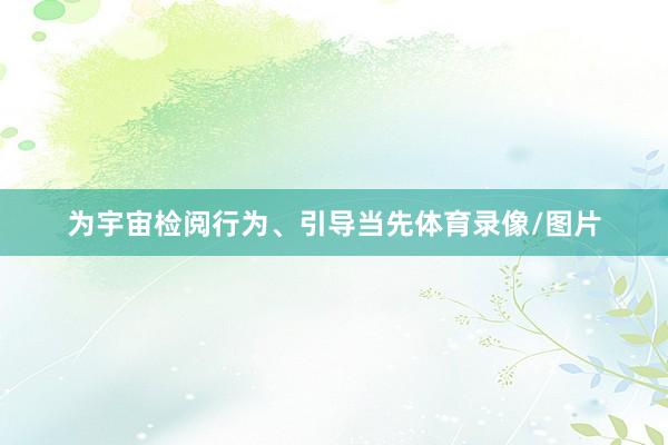 为宇宙检阅行为、引导当先体育录像/图片